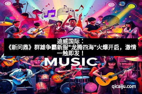 迪威国际:《新问鼎》群雄争霸新服“龙腾四海”火爆开启,激情一触即发! 迪威国际:《新问鼎》群雄争霸新服“龙腾四海”火爆开启,激情一触即发!